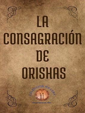 la-consagracion-de-orishas La Consagración de Orishas: Manual de Ceremoniales y Fundamentos - Imagen 1